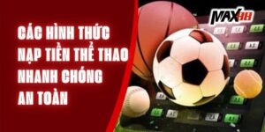 Các Hình Thức Nạp Tiền Thể Thao Max88 Nhanh Chóng An Toàn