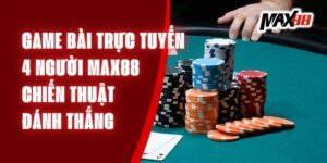 Game Bài Trực Tuyến 4 Người Max88 – Chiến Thuật Đánh Thắng