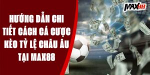 Hướng Dẫn Chi Tiết Cách Cá Cược Kèo Tỷ Lệ Châu Âu Tại Max88