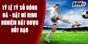 Tỷ Lệ Tỷ Số Bóng Đá - Bật Mí Kinh Nghiệm Đặt Cược Hốt Bạc