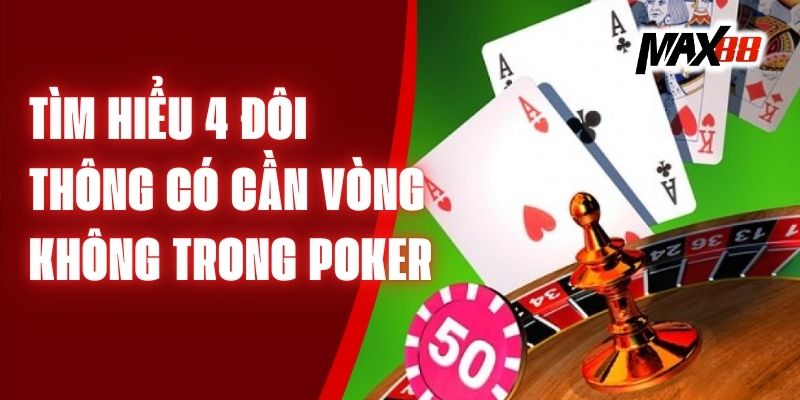 Tìm Hiểu 4 Đôi Thông Có Cần Vòng Không Trong Poker