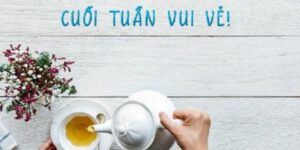 Chia Sẻ Lời Chúc Cuối Tuần Hay, Ý Nghĩa Và Đong Đầy Tình Cảm