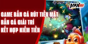 Game Bắn Cá Rút Tiền Mặt - Bắn Cá Giải Trí Kết Hợp Kiếm Tiền