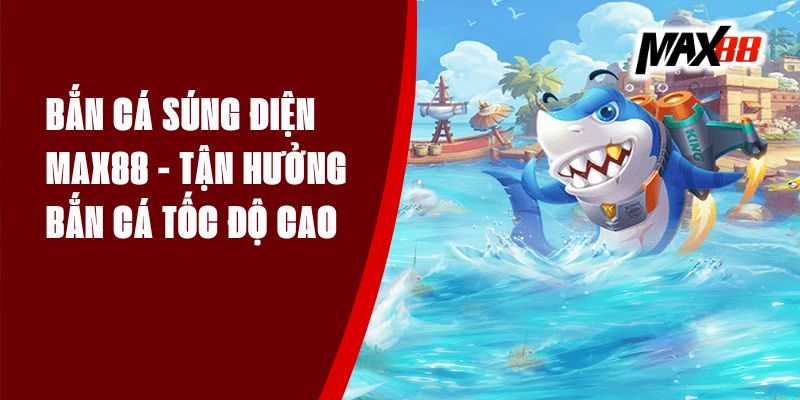 Bắn Cá Súng Điện Max88 - Tận Hưởng Bắn Cá Tốc Độ Cao