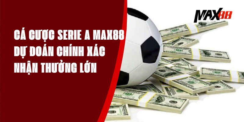 Cá Cược Serie A Max88 - Dự Đoán Chính Xác, Nhận Thưởng Lớn