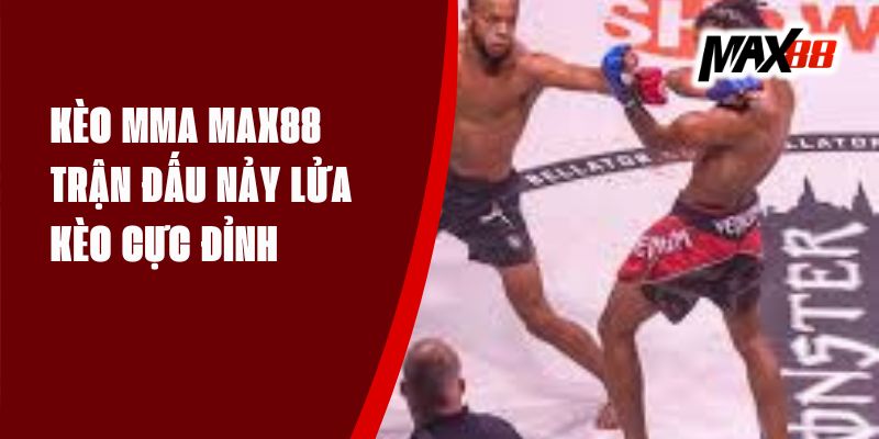 Kèo MMA Max88 - Trận Đấu Nảy Lửa, Kèo Cực Đỉnh