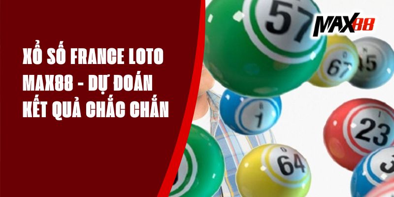 Xổ Số France Loto Max88 - Dự Đoán Kết Quả Chắc Chắn