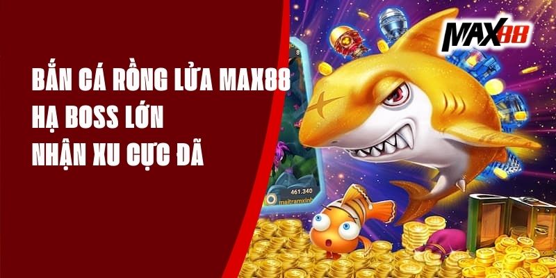 Bắn Cá Rồng Lửa Max88 - Hạ Boss Lớn, Nhận Xu Cực Đã