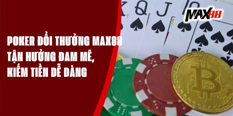 Poker Đổi Thưởng Max88 - Tận Hưởng Đam Mê, Kiếm Tiền Dễ Dàng